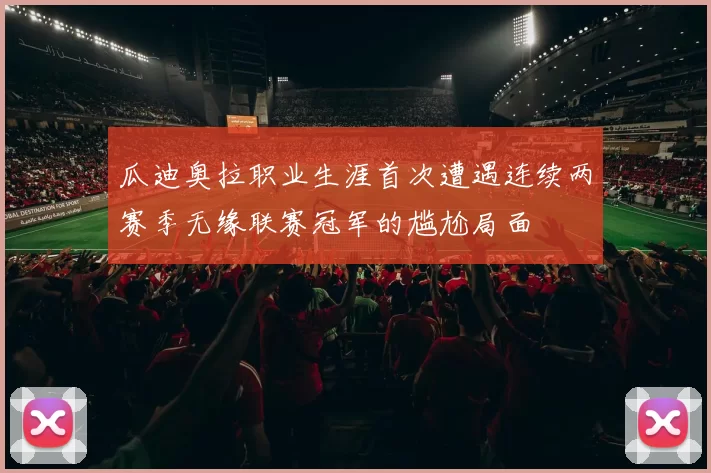 瓜迪奥拉职业生涯首次遭遇连续两赛季无缘联赛冠军的尴尬局面