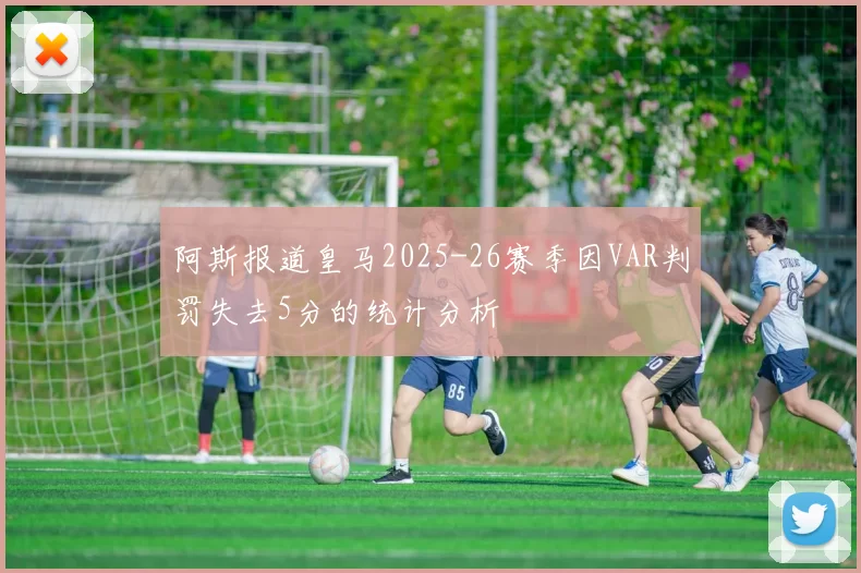 阿斯报道皇马2025-26赛季因VAR判罚失去5分的统计分析
