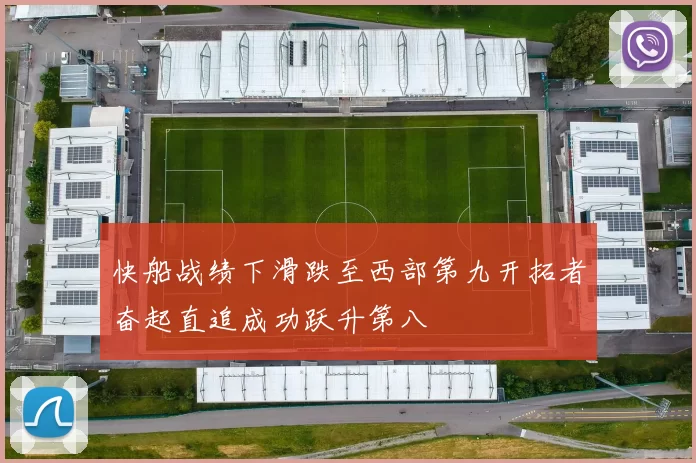 快船战绩下滑跌至西部第九开拓者奋起直追成功跃升第八