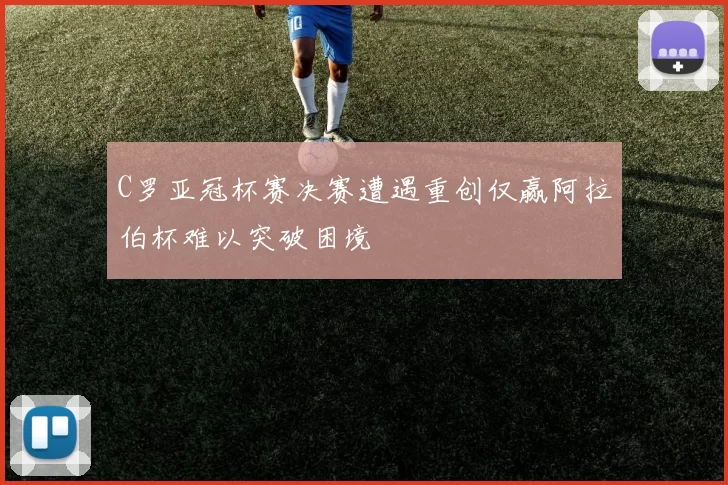 C罗亚冠杯赛决赛遭遇重创仅赢阿拉伯杯难以突破困境