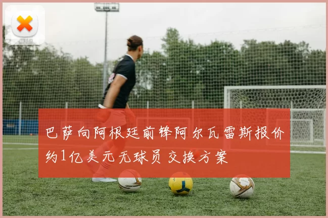 巴萨向阿根廷前锋阿尔瓦雷斯报价约1亿美元无球员交换方案