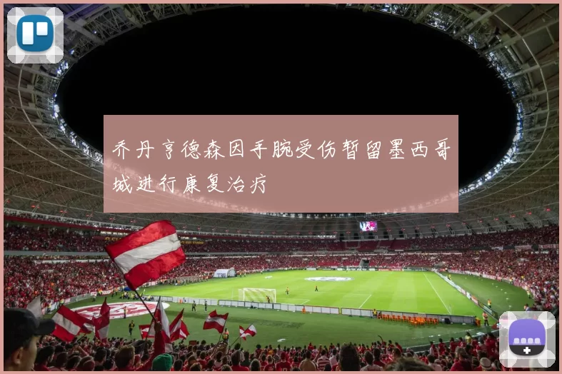 乔丹亨德森因手腕受伤暂留墨西哥城进行康复治疗
