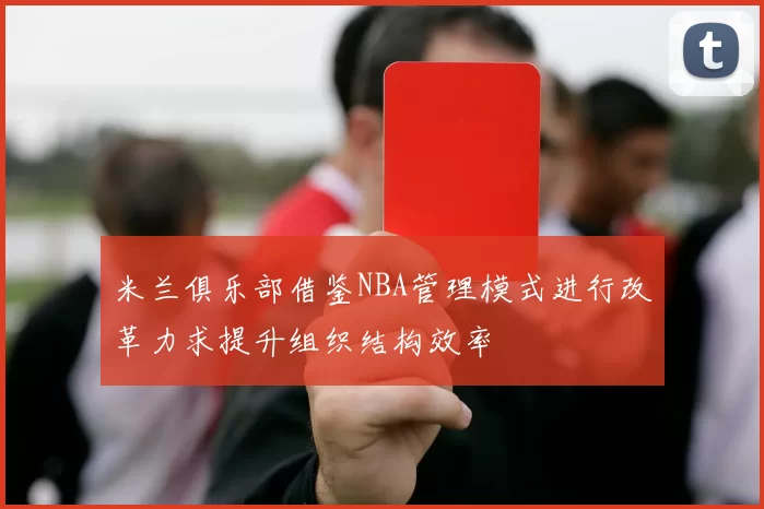 米兰俱乐部借鉴NBA管理模式进行改革力求提升组织结构效率