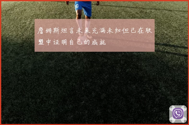 詹姆斯坦言未来充满未知但已在联盟中证明自己的成就