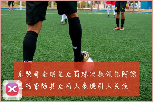 东契奇全明星后罚球次数领先阿德巴约紧随其后两人表现引人关注