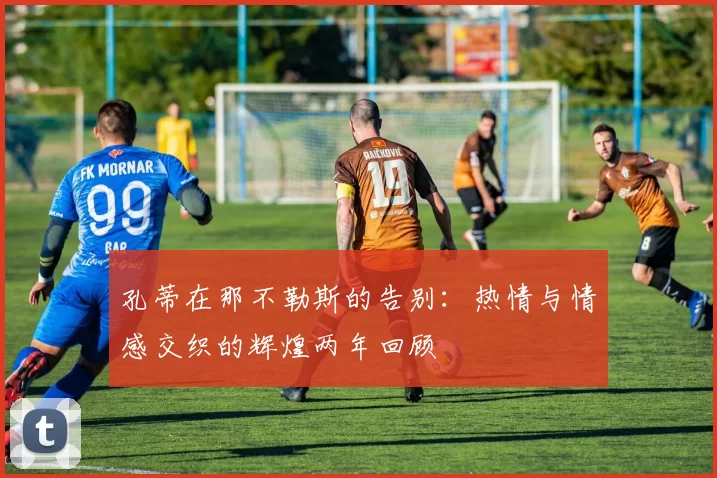 孔蒂在那不勒斯的告别：热情与情感交织的辉煌两年回顾