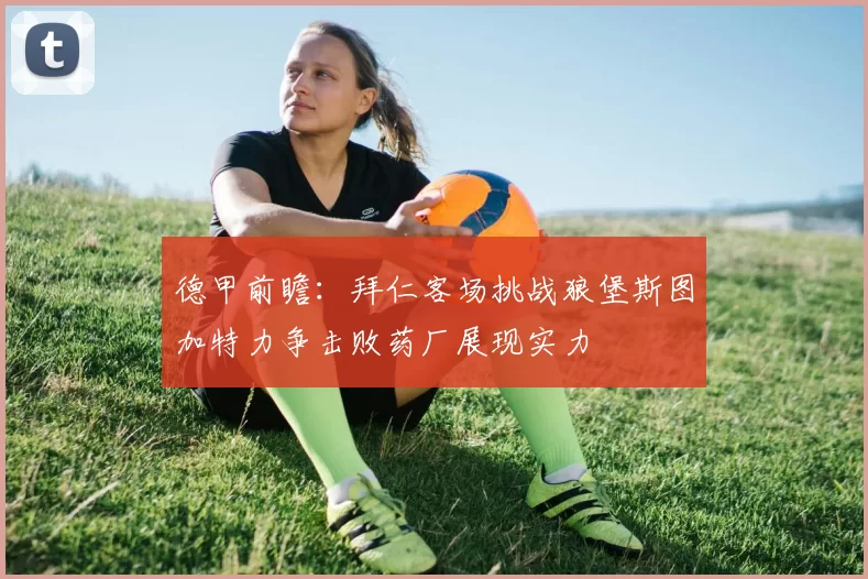 德甲前瞻：拜仁客场挑战狼堡斯图加特力争击败药厂展现实力